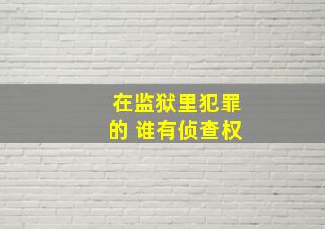 在监狱里犯罪的 谁有侦查权